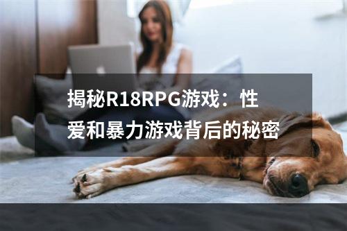 揭秘R18RPG游戏：性爱和暴力游戏背后的秘密