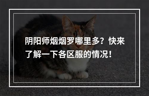 阴阳师烟烟罗哪里多？快来了解一下各区服的情况！