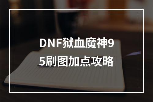 DNF狱血魔神95刷图加点攻略