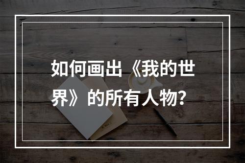 如何画出《我的世界》的所有人物？