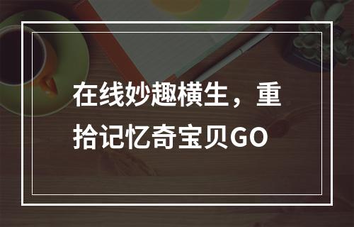 在线妙趣横生，重拾记忆奇宝贝GO