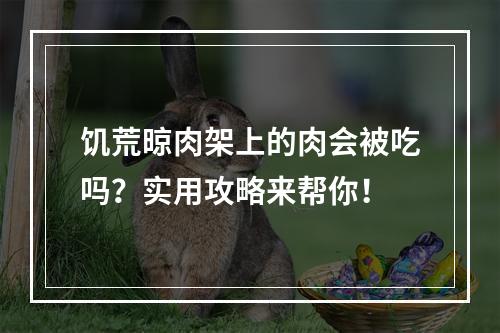 饥荒晾肉架上的肉会被吃吗？实用攻略来帮你！