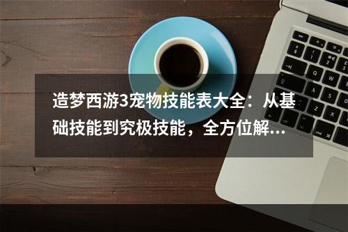 造梦西游3宠物技能表大全：从基础技能到究极技能，全方位解读宠物技能