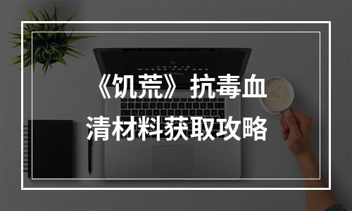 《饥荒》抗毒血清材料获取攻略