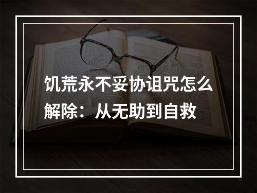 饥荒永不妥协诅咒怎么解除：从无助到自救