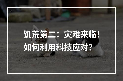 饥荒第二：灾难来临！如何利用科技应对？