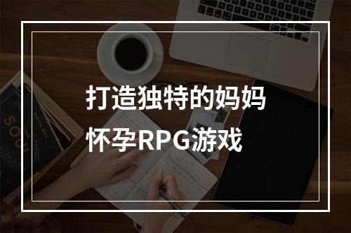 打造独特的妈妈怀孕RPG游戏