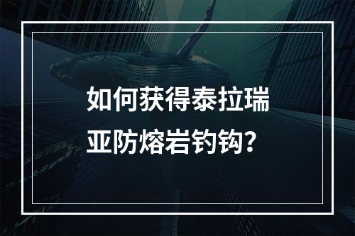 如何获得泰拉瑞亚防熔岩钓钩？