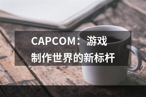 CAPCOM：游戏制作世界的新标杆