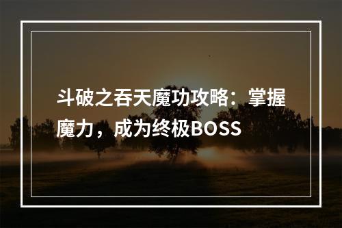 斗破之吞天魔功攻略：掌握魔力，成为终极BOSS