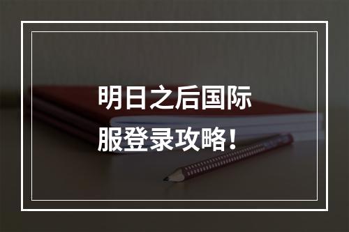 明日之后国际服登录攻略！