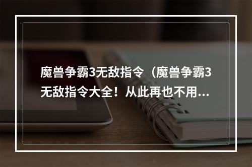 魔兽争霸3无敌指令（魔兽争霸3无敌指令大全！从此再也不用担心挂了！）