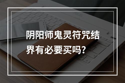 阴阳师鬼灵符咒结界有必要买吗？