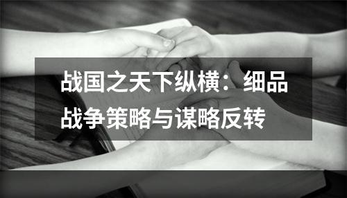 战国之天下纵横：细品战争策略与谋略反转