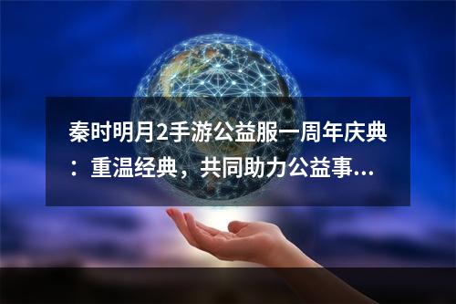 秦时明月2手游公益服一周年庆典：重温经典，共同助力公益事业