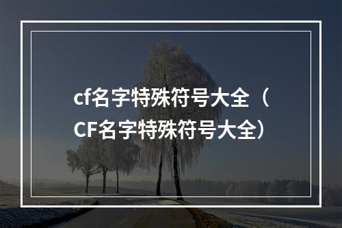 cf名字特殊符号大全（CF名字特殊符号大全）