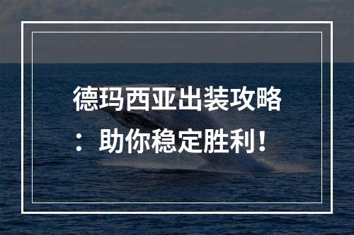 德玛西亚出装攻略：助你稳定胜利！