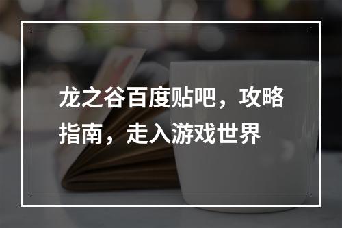 龙之谷百度贴吧，攻略指南，走入游戏世界