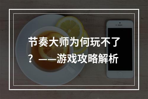 节奏大师为何玩不了？——游戏攻略解析