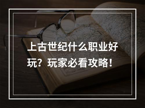 上古世纪什么职业好玩？玩家必看攻略！