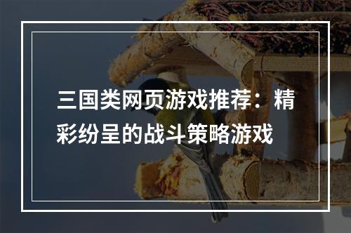 三国类网页游戏推荐：精彩纷呈的战斗策略游戏