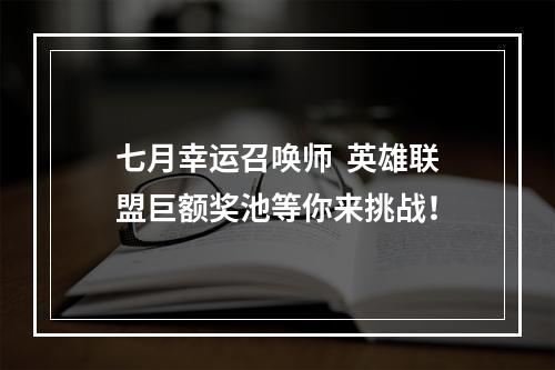 七月幸运召唤师  英雄联盟巨额奖池等你来挑战！