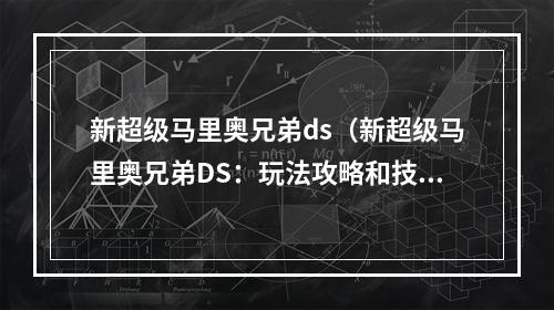 新超级马里奥兄弟ds（新超级马里奥兄弟DS：玩法攻略和技巧分享）