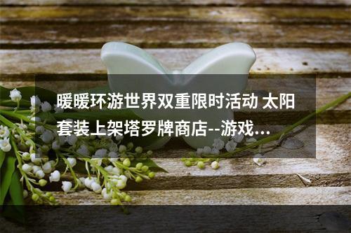 暖暖环游世界双重限时活动 太阳套装上架塔罗牌商店--游戏攻略网