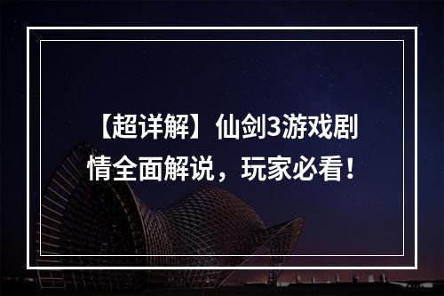 【超详解】仙剑3游戏剧情全面解说，玩家必看！