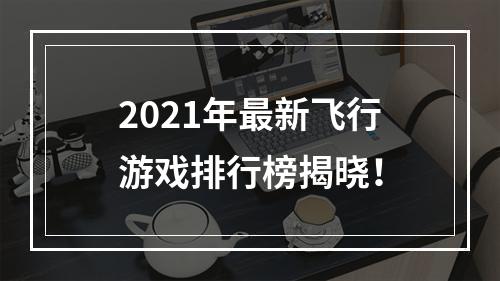 2021年最新飞行游戏排行榜揭晓！