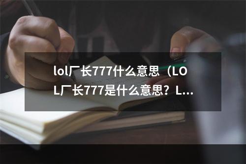 lol厂长777什么意思（LOL厂长777是什么意思？LOL高手必看游戏攻略！）