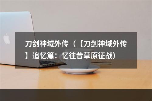 刀剑神域外传（【刀剑神域外传】追忆篇：忆往昔草原征战）