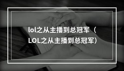 lol之从主播到总冠军（LOL之从主播到总冠军）