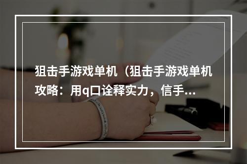 狙击手游戏单机（狙击手游戏单机攻略：用q口诠释实力，信手拈来的瞬间杀敌！）