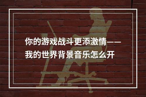 你的游戏战斗更添激情——我的世界背景音乐怎么开