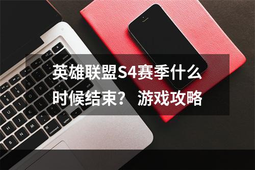 英雄联盟S4赛季什么时候结束？ 游戏攻略