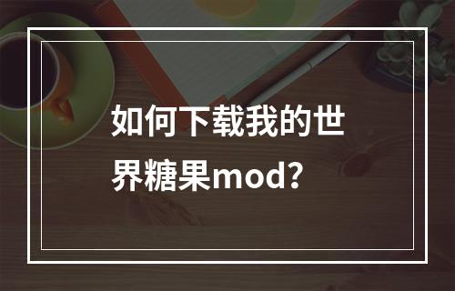 如何下载我的世界糖果mod？