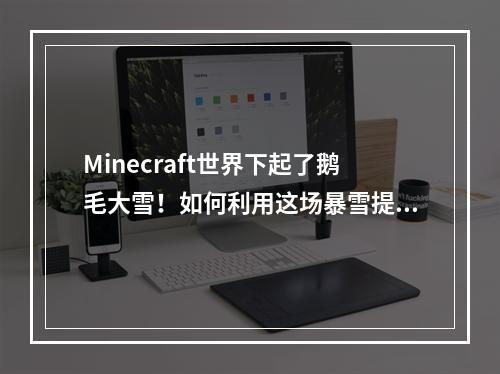 Minecraft世界下起了鹅毛大雪！如何利用这场暴雪提升你的游戏体验？