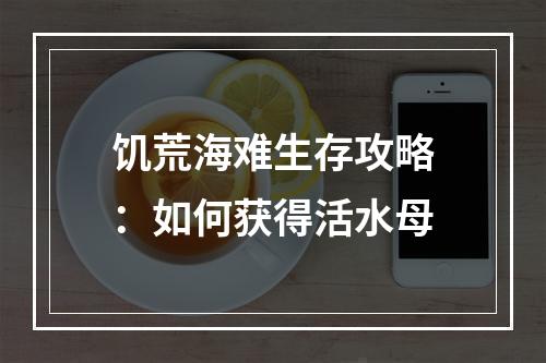 饥荒海难生存攻略：如何获得活水母