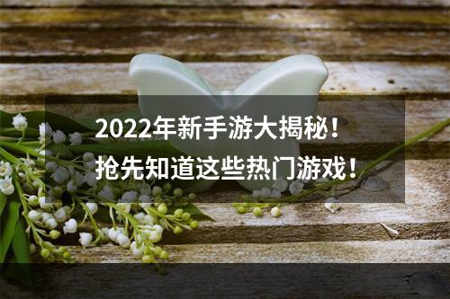 2022年新手游大揭秘！抢先知道这些热门游戏！