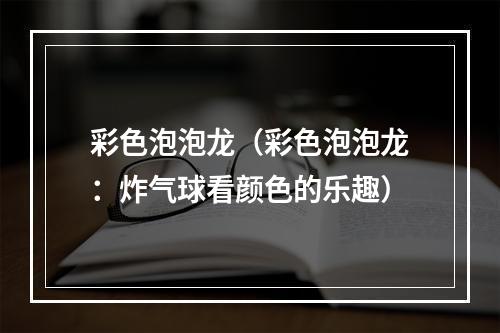 彩色泡泡龙（彩色泡泡龙：炸气球看颜色的乐趣）