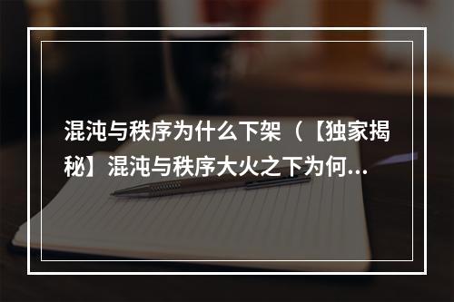 混沌与秩序为什么下架（【独家揭秘】混沌与秩序大火之下为何被迫下架？！）