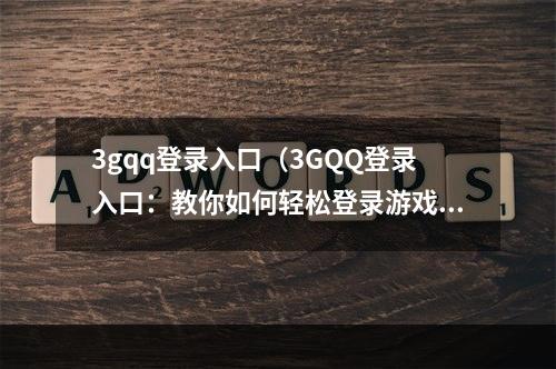 3gqq登录入口（3GQQ登录入口：教你如何轻松登录游戏社交平台）