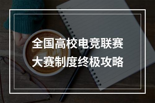 全国高校电竞联赛大赛制度终极攻略