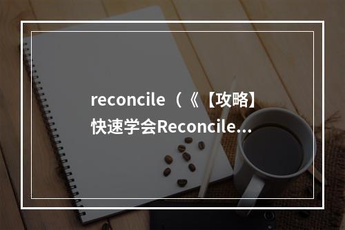 reconcile（《【攻略】快速学会Reconcile，让你的人际关系更加和谐美好》）