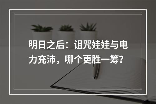 明日之后：诅咒娃娃与电力充沛，哪个更胜一筹？