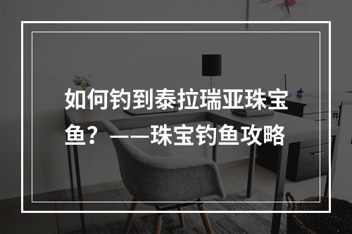 如何钓到泰拉瑞亚珠宝鱼？——珠宝钓鱼攻略