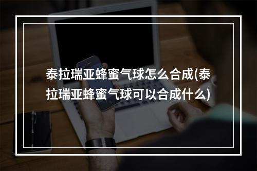 泰拉瑞亚蜂蜜气球怎么合成(泰拉瑞亚蜂蜜气球可以合成什么)