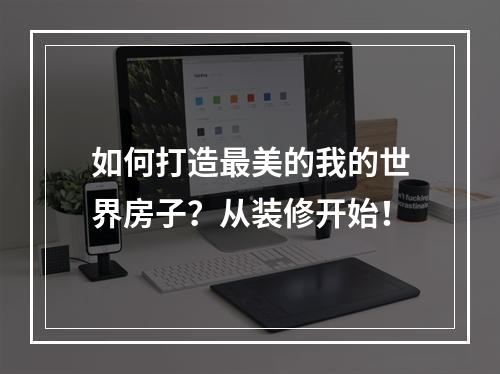 如何打造最美的我的世界房子？从装修开始！