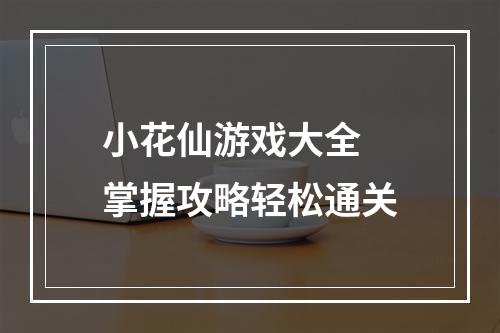 小花仙游戏大全 掌握攻略轻松通关